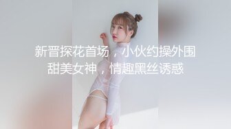 新晋探花首场，小伙约操外围甜美女神，情趣黑丝诱惑