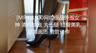 [MP4]3500网约极品外围女神 清纯脸庞 大长腿 翘臀美乳 超清画质 撸管佳作