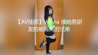 【AV佳丽】Verina 操她男朋友的被隔离的兄弟