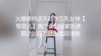 火爆模特逆天超美巨乳女神【黎菲儿】美少女的居家色诱✅晃动的巨乳让人血脉喷张